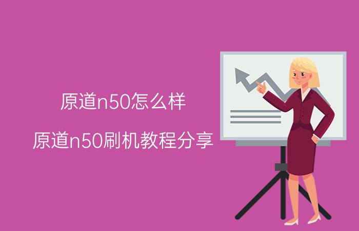 原道n50怎么样 原道n50刷机教程分享